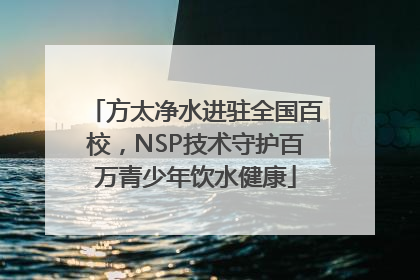 方太净水进驻全国百校，NSP技术守护百万青少年饮水健康