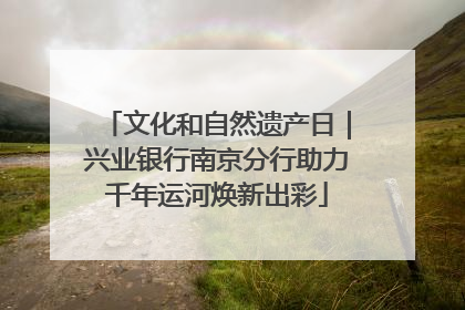 文化和自然遗产日｜兴业银行南京分行助力千年运河焕新出彩