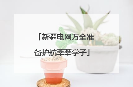 新疆电网万全准备护航莘莘学子