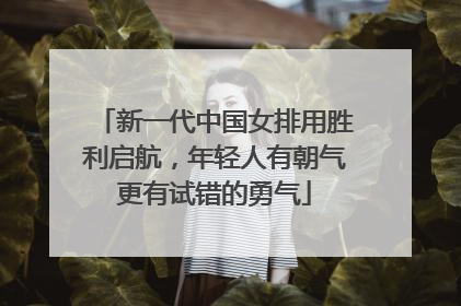 新一代中国女排用胜利启航，年轻人有朝气更有试错的勇气
