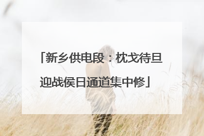 新乡供电段：枕戈待旦迎战侯日通道集中修