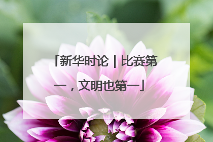 新华时论｜比赛第一，文明也第一