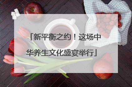 新平衡之约！这场中华养生文化盛宴举行