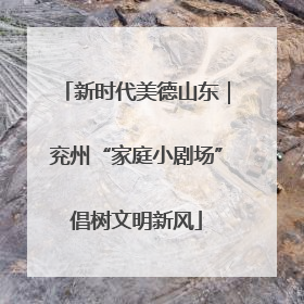 新时代美德山东｜兖州“家庭小剧场”倡树文明新风