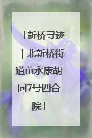 新桥寻迹｜北新桥街道前永康胡同7号四合院