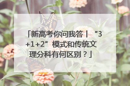 新高考你问我答丨“3+1+2”模式和传统文理分科有何区别？