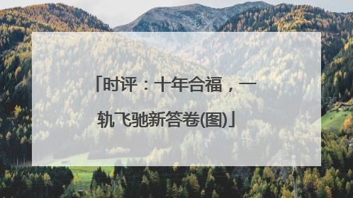 时评：十年合福，一轨飞驰新答卷(图)
