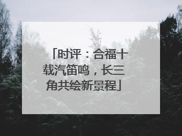 时评：合福十载汽笛鸣，长三角共绘新景程