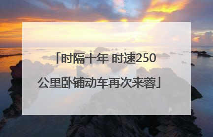 时隔十年 时速250公里卧铺动车再次来蓉