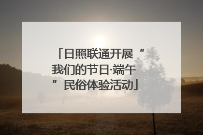 日照联通开展“我们的节日·端午”民俗体验活动