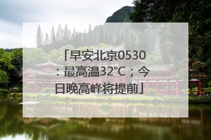早安北京0530：最高温32℃；今日晚高峰将提前