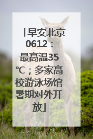 早安北京0612：最高温35℃；多家高校游泳场馆暑期对外开放