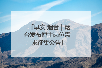 早安 烟台｜烟台发布博士岗位需求征集公告