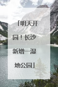 明天开园！长沙新增一湿地公园