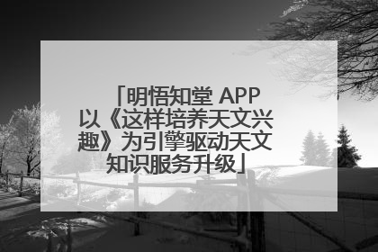 明悟知堂 APP以《这样培养天文兴趣》为引擎驱动天文知识服务升级