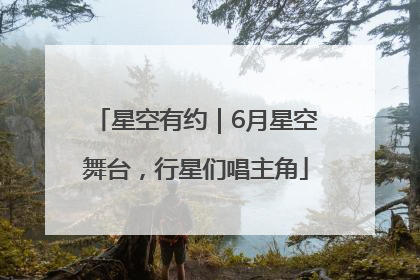星空有约｜6月星空舞台，行星们唱主角