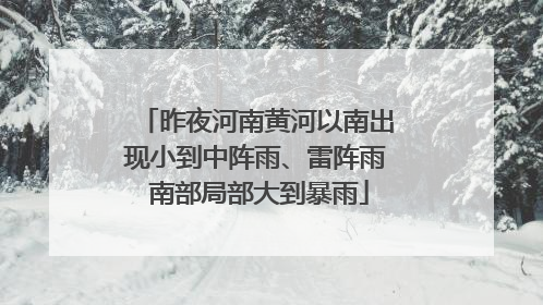昨夜河南黄河以南出现小到中阵雨、雷阵雨 南部局部大到暴雨