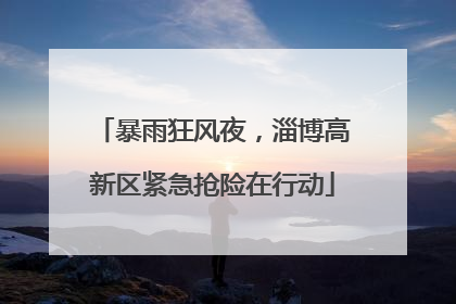 暴雨狂风夜，淄博高新区紧急抢险在行动