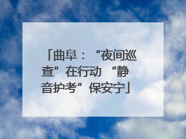 曲阜：“夜间巡查”在行动 “静音护考”保安宁