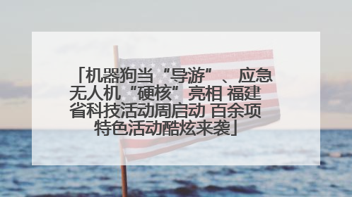 机器狗当“导游”、应急无人机“硬核”亮相 福建省科技活动周启动 百余项特色活动酷炫来袭