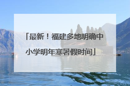 最新！福建多地明确中小学明年寒暑假时间