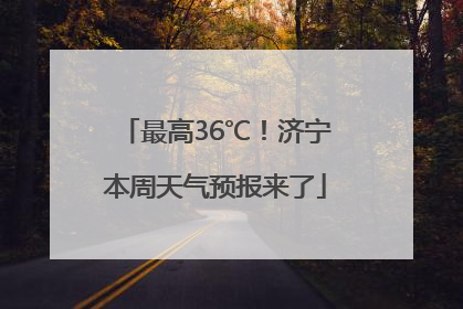 最高36℃！济宁本周天气预报来了