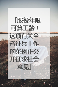 服役年限可算工龄！这项有关全省征兵工作的条例正公开征求社会意见