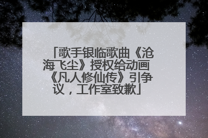 歌手银临歌曲《沧海飞尘》授权给动画《凡人修仙传》引争议，工作室致歉