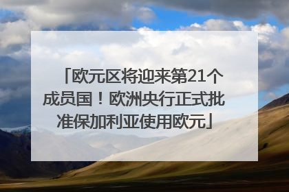 欧元区将迎来第21个成员国！欧洲央行正式批准保加利亚使用欧元