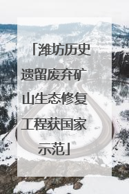 潍坊历史遗留废弃矿山生态修复工程获国家示范