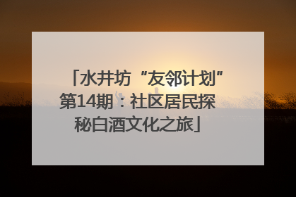 水井坊“友邻计划”第14期：社区居民探秘白酒文化之旅