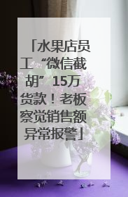 水果店员工“微信截胡”15万货款！老板察觉销售额异常报警