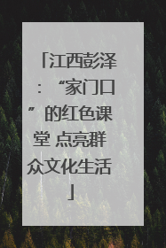 江西彭泽：“家门口”的红色课堂 点亮群众文化生活