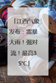 江西气象发布：雷暴大雨！强对流！最高35℃