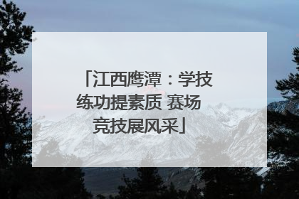 江西鹰潭：学技练功提素质 赛场竞技展风采