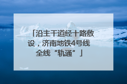 沿主干道经十路敷设，济南地铁4号线全线“轨通”