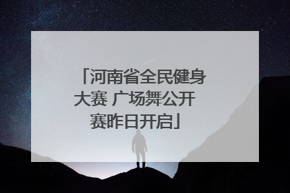 河南省全民健身大赛 广场舞公开赛昨日开启