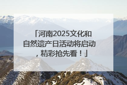 河南2025文化和自然遗产日活动将启动，精彩抢先看！