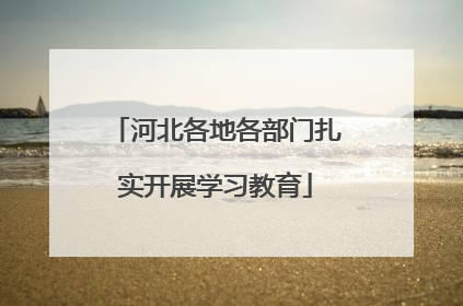 河北各地各部门扎实开展学习教育
