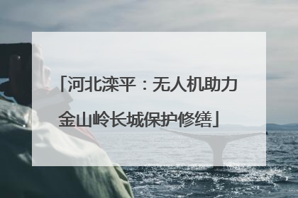 河北滦平：无人机助力金山岭长城保护修缮
