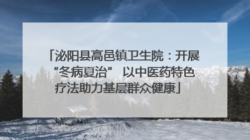 泌阳县高邑镇卫生院：开展“冬病夏治” 以中医药特色疗法助力基层群众健康