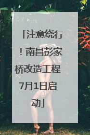 注意绕行！南昌彭家桥改造工程7月1日启动