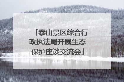 泰山景区综合行政执法局开展生态保护座谈交流会