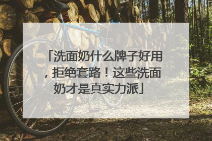 洗面奶什么牌子好用，拒绝套路！这些洗面奶才是真实力派