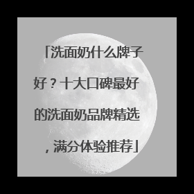 洗面奶什么牌子好？十大口碑最好的洗面奶品牌精选，满分体验推荐