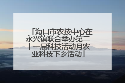 海口市农技中心在永兴镇联合举办第二十一届科技活动月农业科技下乡活动