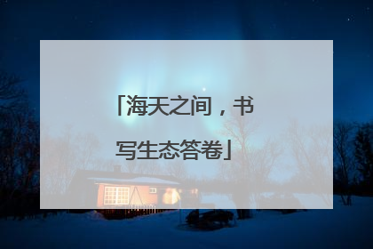 海天之间，书写生态答卷