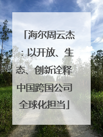 海尔周云杰：以开放、生态、创新诠释中国跨国公司全球化担当