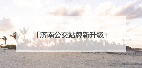 济南公交站牌新升级 打造便捷舒适出行体验