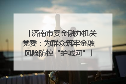 济南市委金融办机关党委：为群众筑牢金融风险防控“护城河”